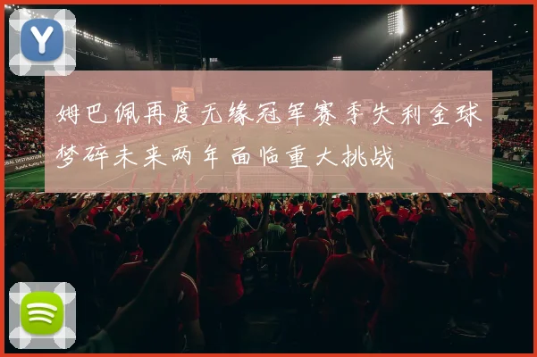 姆巴佩再度无缘冠军赛季失利金球梦碎未来两年面临重大挑战